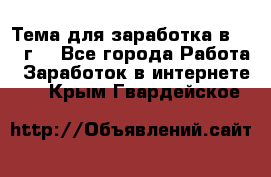 Тема для заработка в 2016 г. - Все города Работа » Заработок в интернете   . Крым,Гвардейское